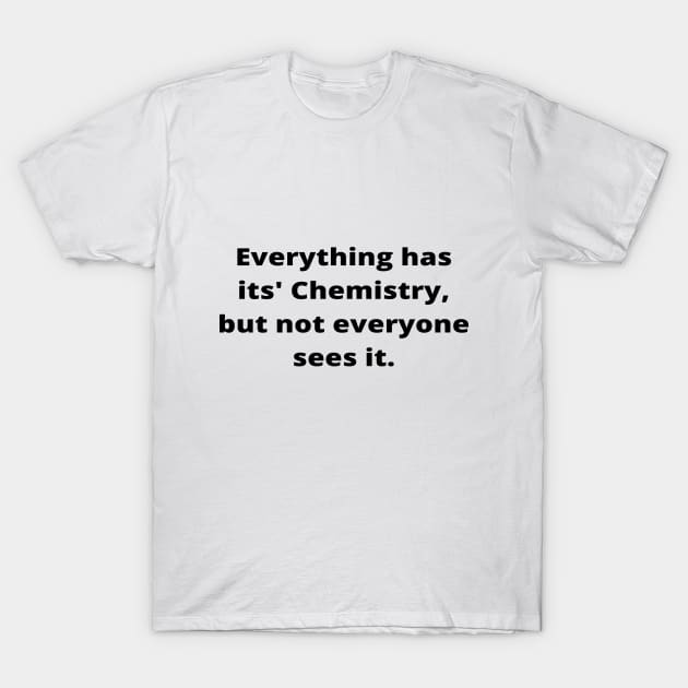 Everything has its' Chemistry, but not everyone sees it T-Shirt by simple_words_designs